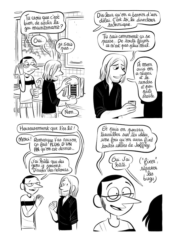 Hésitations devant la machine à café. Finalement c'est peut-être pas si mal que le jeu sorte. Et on va pouvoir travailler sur les idées d'Adrien, après avoir réparé les bugs des idées de Joffrey! Courage! 