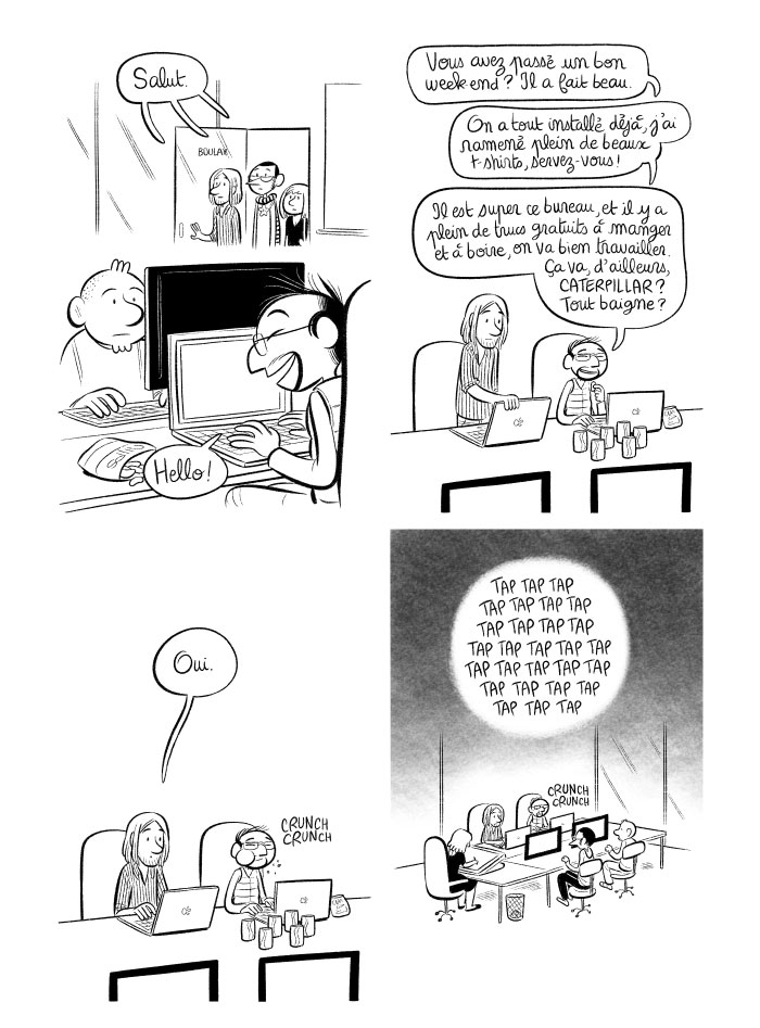 Nous entrons dans le bureau. Silence un peu gêné. Tout le monde se met à travailler. 