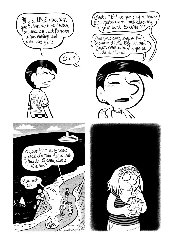 Lorsqu'on monte une boîte avec des gens, il vaut mieux être sûr qu'on sera "amis" avec eux pendant au moins 5 ans. Or, combien avons-nous gardé d'amis sur une période de 5 ans, dans la vie ? Les gens changent, c'est comme ça... 